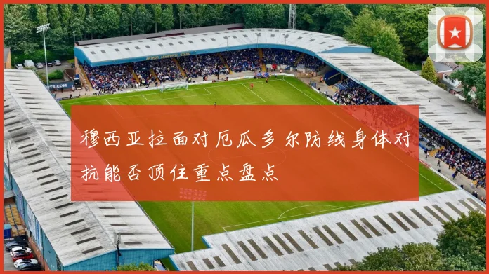 穆西亚拉面对厄瓜多尔防线身体对抗能否顶住重点盘点