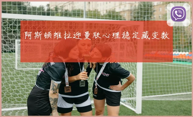 阿斯顿维拉迎曼联心理稳定藏变数