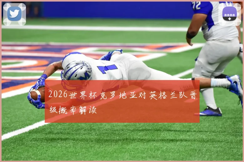 2026世界杯克罗地亚对英格兰队晋级概率解读