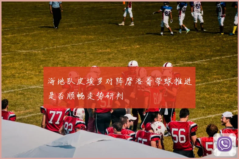 海地队皮埃罗对阵摩洛哥带球推进是否顺畅走势研判