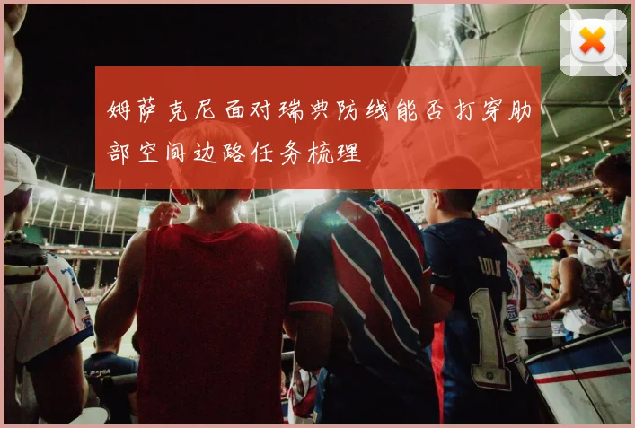 姆萨克尼面对瑞典防线能否打穿肋部空间边路任务梳理