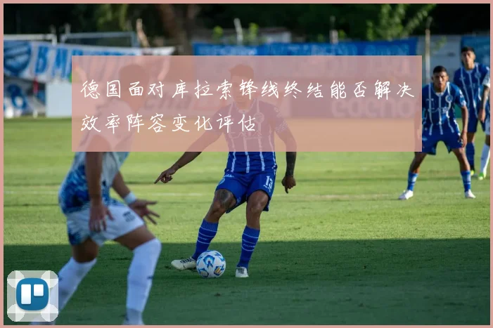 德国面对库拉索锋线终结能否解决效率阵容变化评估
