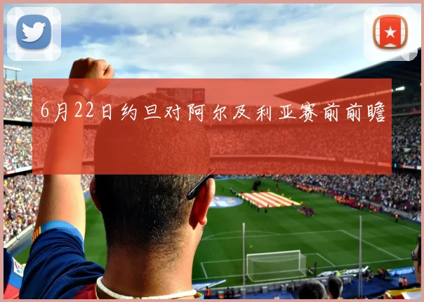 6月22日约旦对阿尔及利亚赛前前瞻